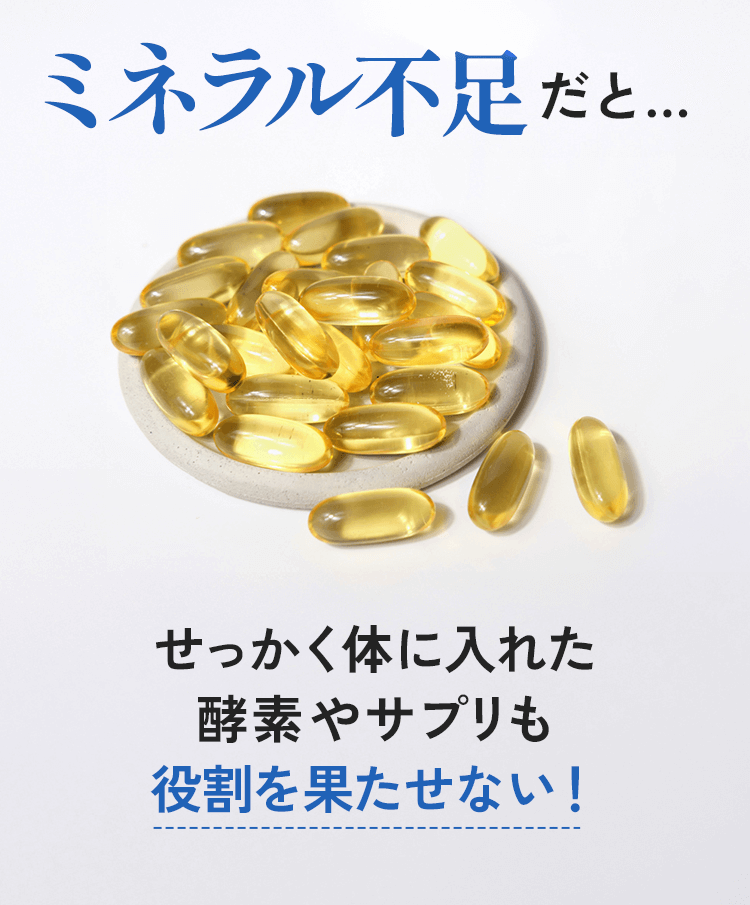 ミネラル不足だと… せっかく体に入れた酵素やサプリも役割を果たせない!