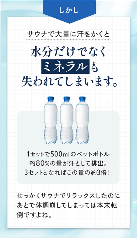 サウナで大量に汗をかくと水分だけでなくミネラルも失われてしまいます。